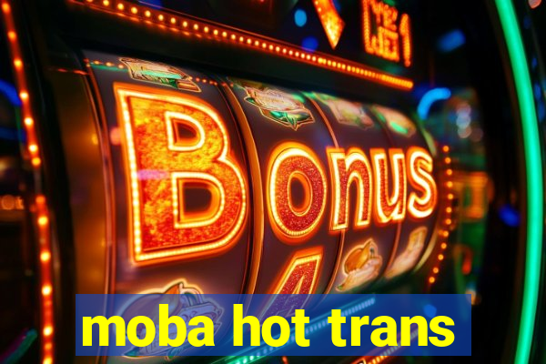 moba hot trans